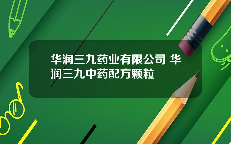 华润三九药业有限公司 华润三九中药配方颗粒